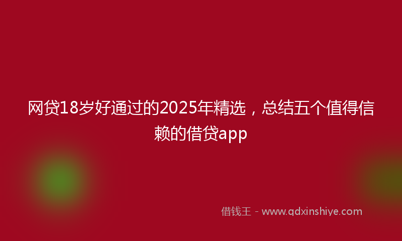 网贷18岁好通过的2025年精选，总结五个值得信赖的借贷app