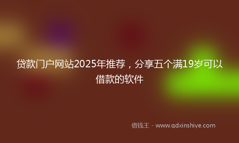 贷款门户网站2025年推荐，分享五个满19岁可以借款的软件