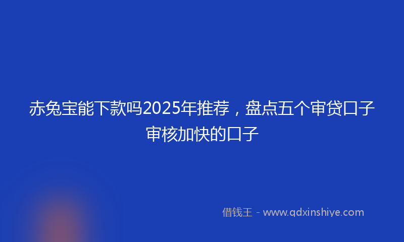 赤兔宝能下款吗2025年推荐，盘点五个审贷口子审核加快的口子