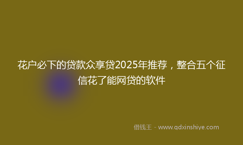 花户必下的贷款众享贷2025年推荐，整合五个征信花了能网贷的软件