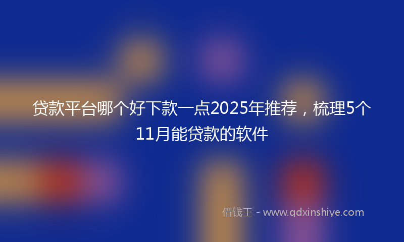 贷款平台哪个好下款一点2025年推荐，梳理5个11月能贷款的软件