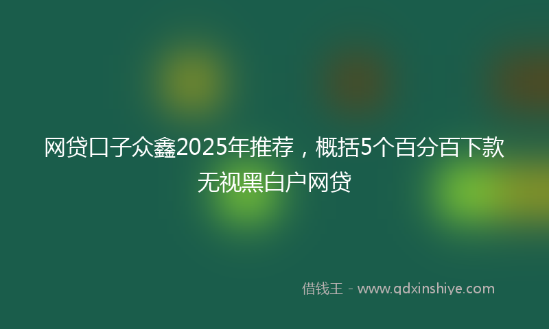 网贷口子众鑫2025年推荐，概括5个百分百下款无视黑白户网贷