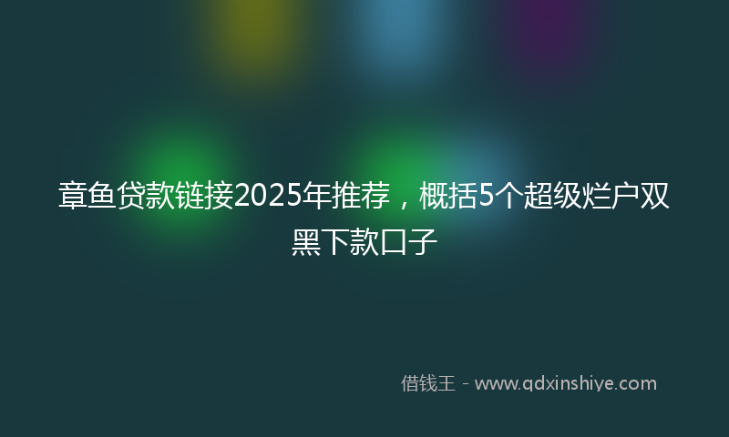 章鱼贷款链接2025年推荐，概括5个超级烂户双黑下款口子