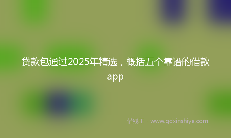 贷款包通过2025年精选，概括五个靠谱的借款app
