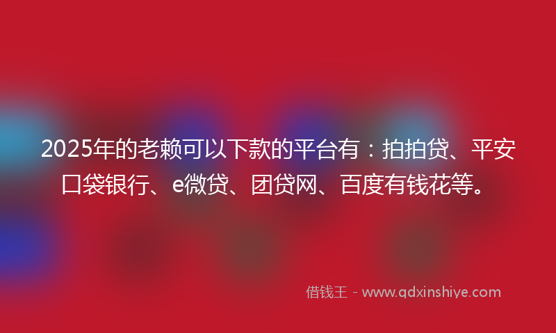 2025年的老赖可以下款的平台有：拍拍贷、平安口袋银行、e微贷、团贷网、百度有钱花等。