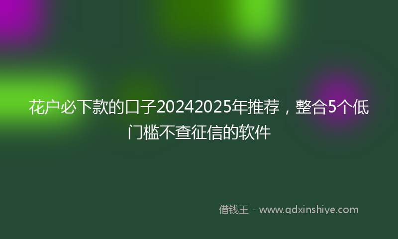 花户必下款的口子20242025年推荐，整合5个低门槛不查征信的软件