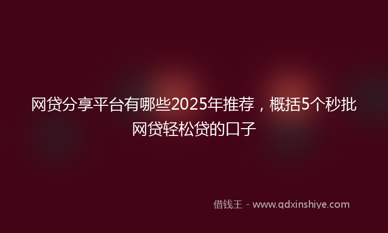 网贷分享平台有哪些2025年推荐，概括5个秒批网贷轻松贷的口子