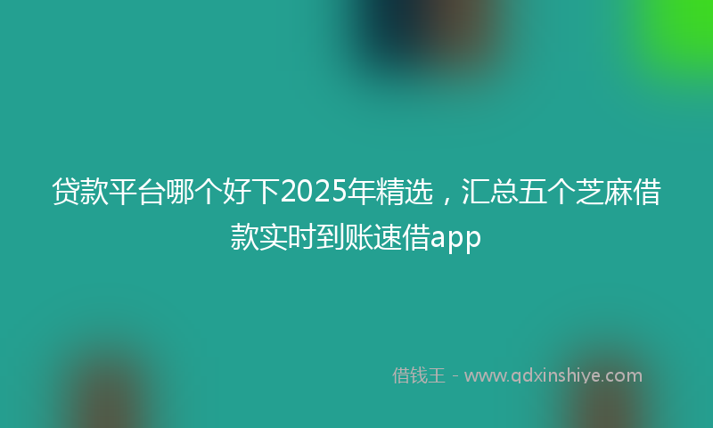 贷款平台哪个好下2025年精选，汇总五个芝麻借款实时到账速借app