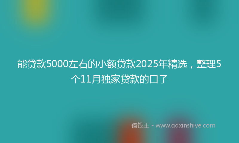 能贷款5000左右的小额贷款2025年精选，整理5个11月独家贷款的口子
