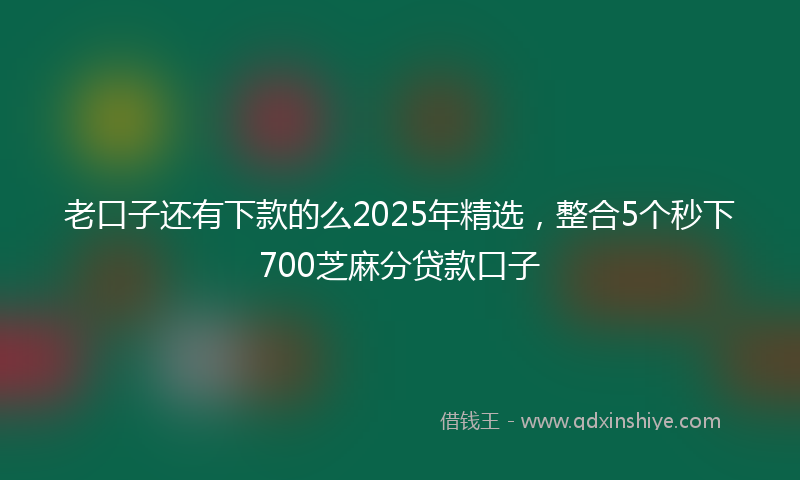 老口子还有下款的么2025年精选，整合5个秒下700芝麻分贷款口子