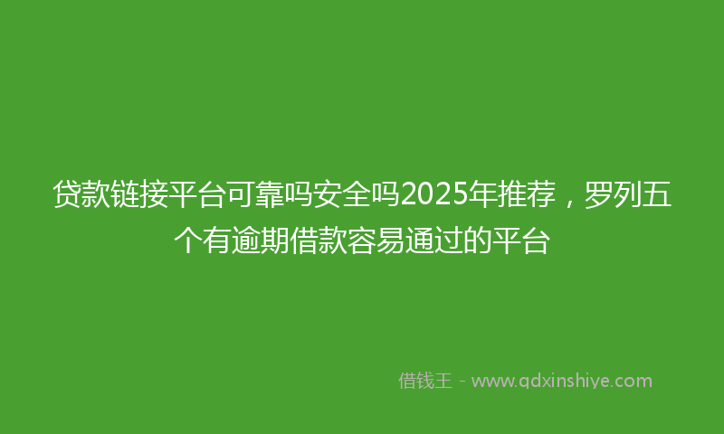 贷款链接平台可靠吗安全吗2025年推荐，罗列五个有逾期借款容易通过的平台