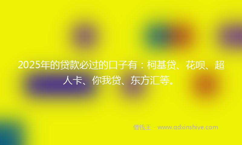 2025年的贷款必过的口子有：柯基贷、花呗、超人卡、你我贷、东方汇等。