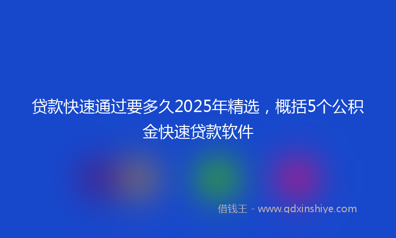 贷款快速通过要多久2025年精选，概括5个公积金快速贷款软件