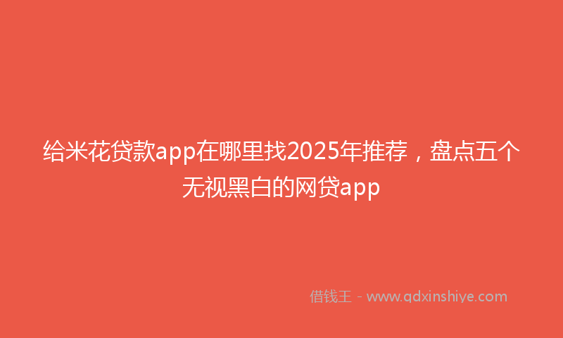 给米花贷款app在哪里找2025年推荐，盘点五个无视黑白的网贷app