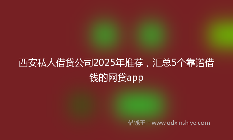 西安私人借贷公司2025年推荐，汇总5个靠谱借钱的网贷app