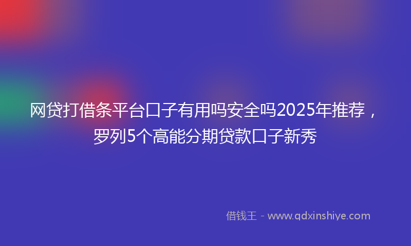 网贷打借条平台口子有用吗安全吗2025年推荐，罗列5个高能分期贷款口子新秀