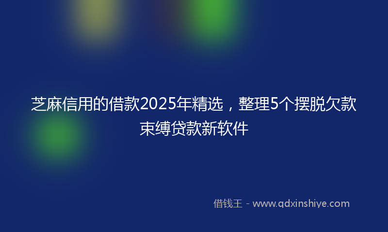 芝麻信用的借款2025年精选，整理5个摆脱欠款束缚贷款新软件