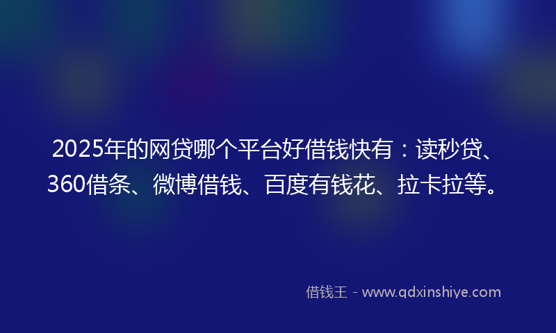 2025年的网贷哪个平台好借钱快有：读秒贷、360借条、微博借钱、百度有钱花、拉卡拉等。