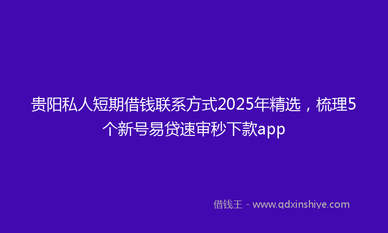贵阳私人短期借钱联系方式2025年精选，梳理5个新号易贷速审秒下款app