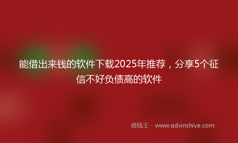 能借出来钱的软件下载2025年推荐，分享5个征信不好负债高的软件