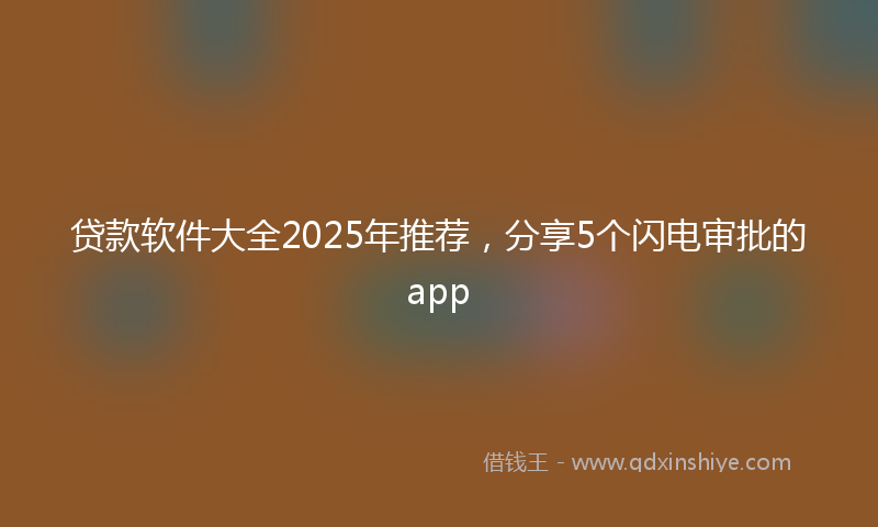 贷款软件大全2025年推荐，分享5个闪电审批的app