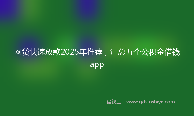 网贷快速放款2025年推荐，汇总五个公积金借钱app