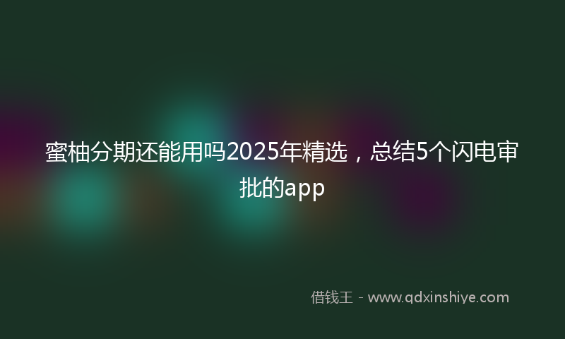 蜜柚分期还能用吗2025年精选，总结5个闪电审批的app