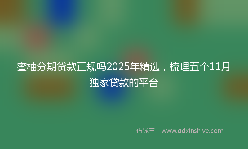 蜜柚分期贷款正规吗2025年精选，梳理五个11月独家贷款的平台