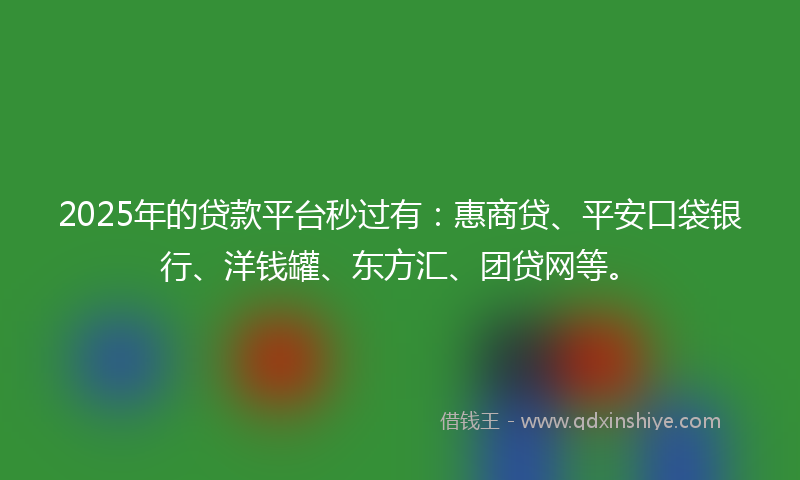 2025年的贷款平台秒过有：惠商贷、平安口袋银行、洋钱罐、东方汇、团贷网等。