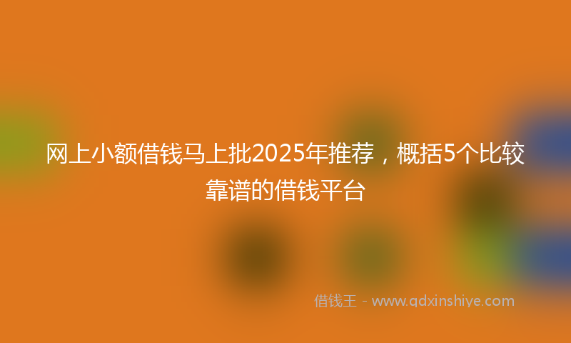 网上小额借钱马上批2025年推荐，概括5个比较靠谱的借钱平台