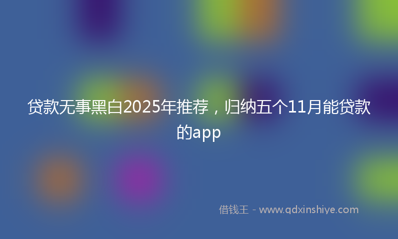 贷款无事黑白2025年推荐，归纳五个11月能贷款的app