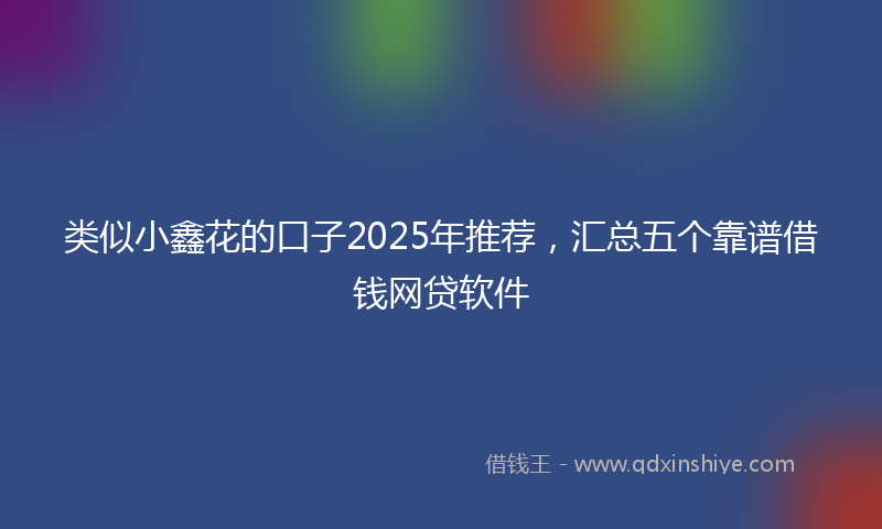 类似小鑫花的口子2025年推荐，汇总五个靠谱借钱网贷软件