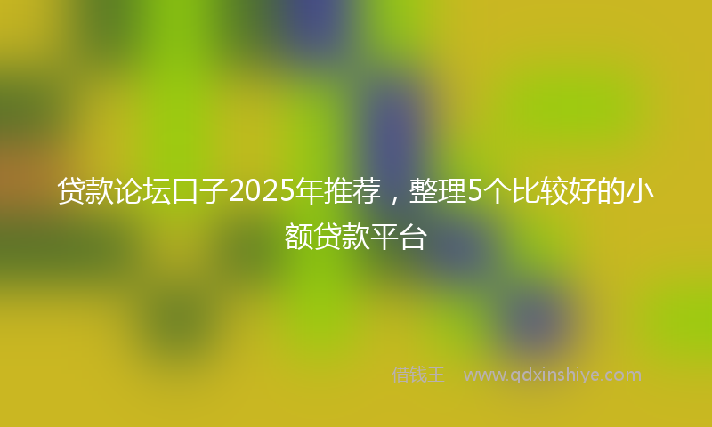 贷款论坛口子2025年推荐，整理5个比较好的小额贷款平台