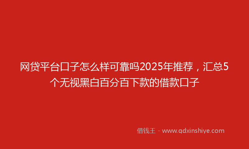 网贷平台口子怎么样可靠吗2025年推荐，汇总5个无视黑白百分百下款的借款口子
