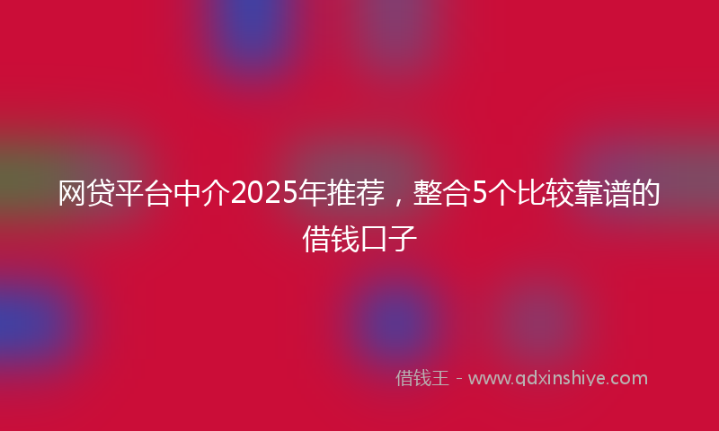 网贷平台中介2025年推荐，整合5个比较靠谱的借钱口子