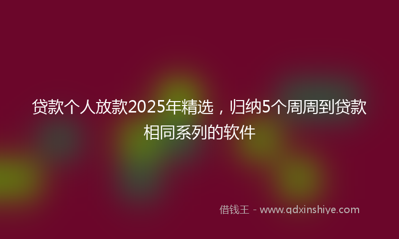 贷款个人放款2025年精选，归纳5个周周到贷款相同系列的软件