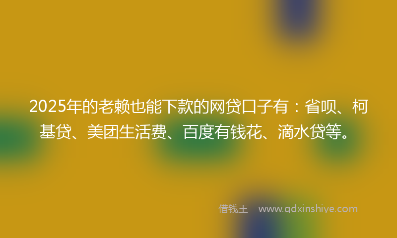 2025年的老赖也能下款的网贷口子有：省呗、柯基贷、美团生活费、百度有钱花、滴水贷等。