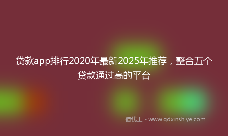 贷款app排行2020年最新2025年推荐，整合五个贷款通过高的平台