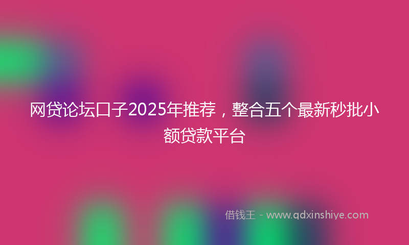 网贷论坛口子2025年推荐，整合五个最新秒批小额贷款平台
