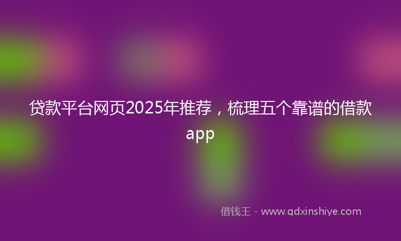 贷款平台网页2025年推荐，梳理五个靠谱的借款app