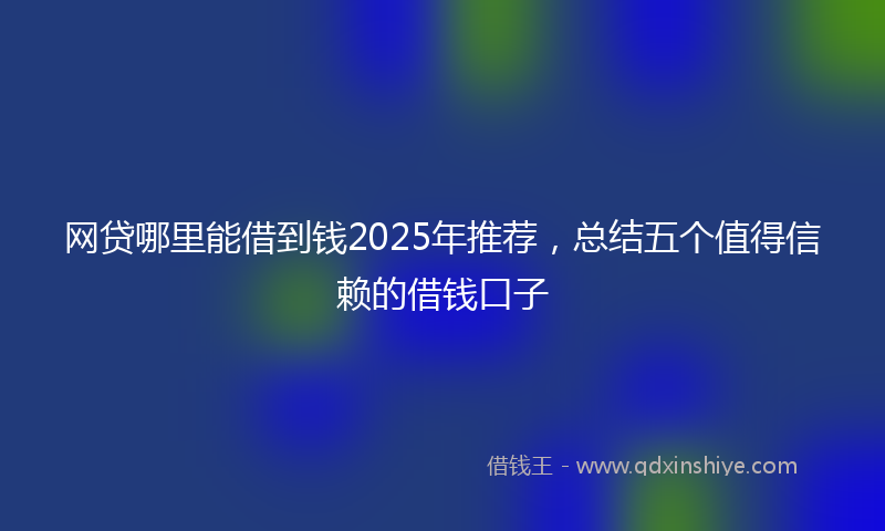 网贷哪里能借到钱2025年推荐，总结五个值得信赖的借钱口子