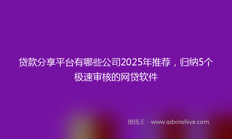 贷款分享平台有哪些公司2025年推荐，归纳5个极速审核的网贷软件