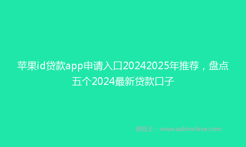 苹果id贷款app申请入口20242025年推荐，盘点五个2024最新贷款口子