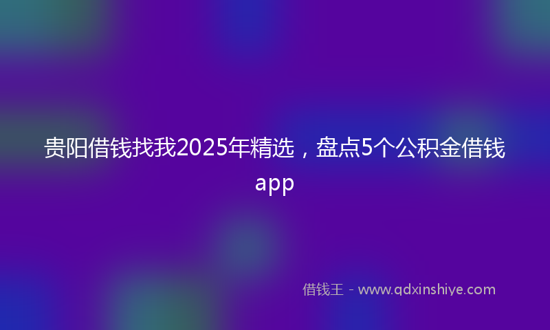 贵阳借钱找我2025年精选，盘点5个公积金借钱app