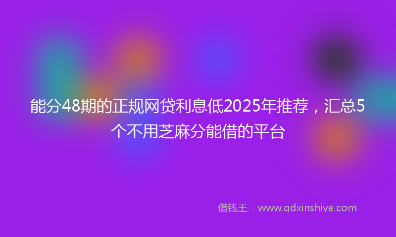 能分48期的正规网贷利息低2025年推荐，汇总5个不用芝麻分能借的平台
