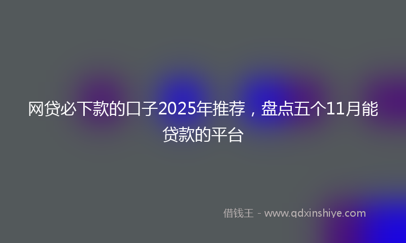 网贷必下款的口子2025年推荐，盘点五个11月能贷款的平台
