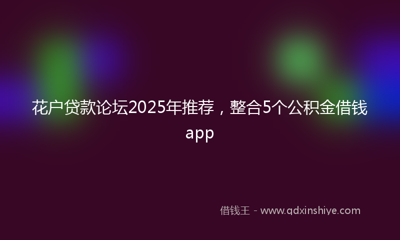 花户贷款论坛2025年推荐，整合5个公积金借钱app