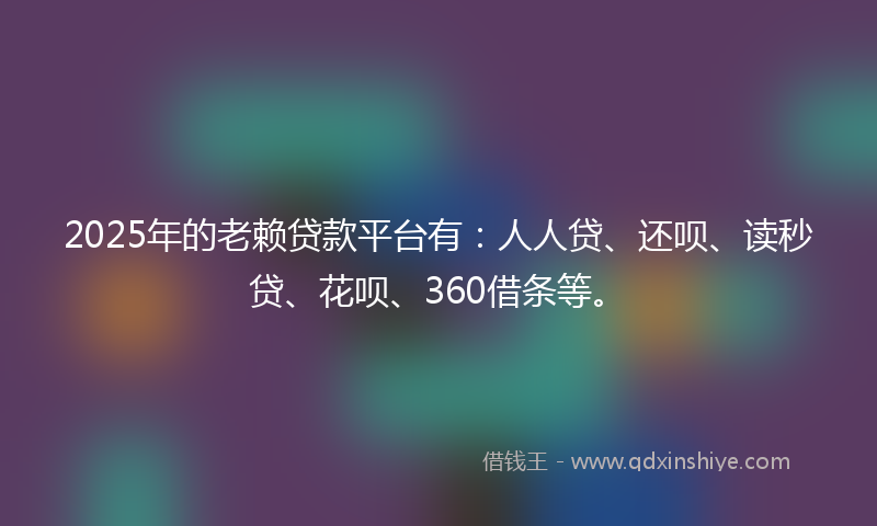 2025年的老赖贷款平台有：人人贷、还呗、读秒贷、花呗、360借条等。