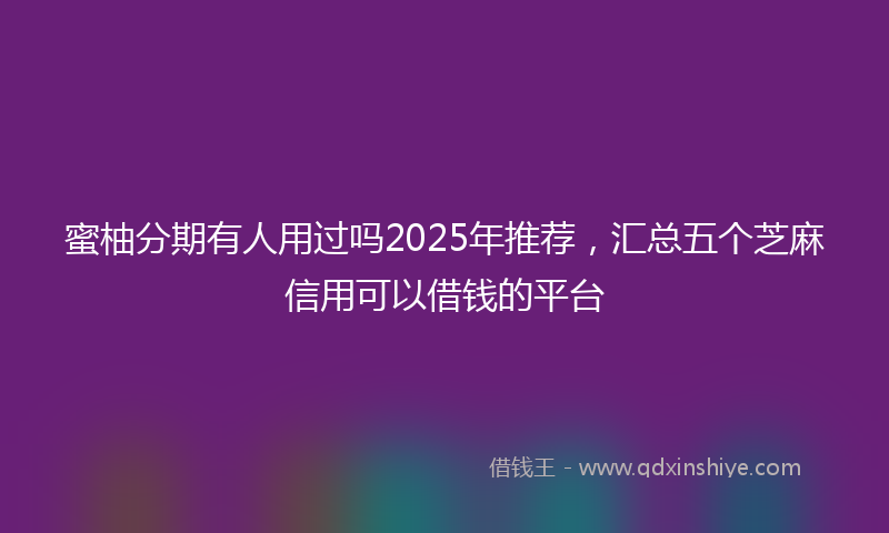 蜜柚分期有人用过吗2025年推荐，汇总五个芝麻信用可以借钱的平台
