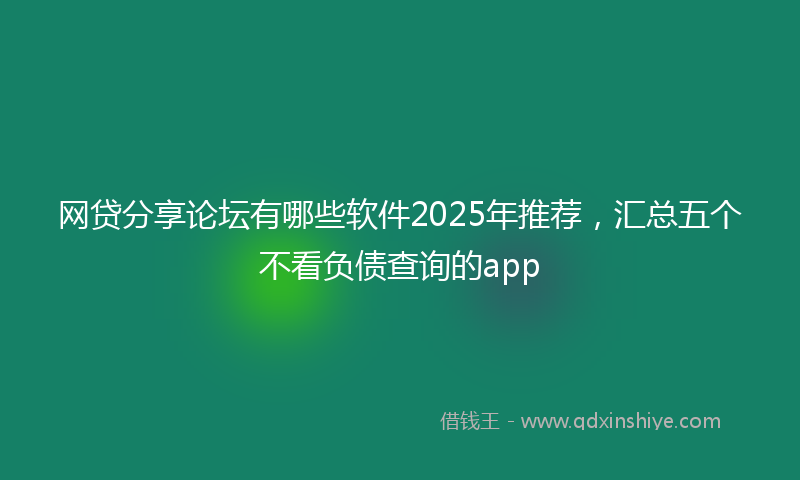 网贷分享论坛有哪些软件2025年推荐，汇总五个不看负债查询的app